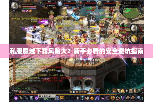 私服魔域下载风险大？新手必看的安全避坑指南
