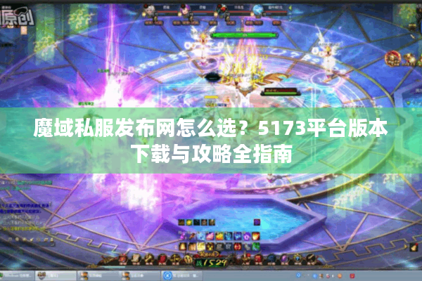 魔域私服发布网怎么选？5173平台版本下载与攻略全指南