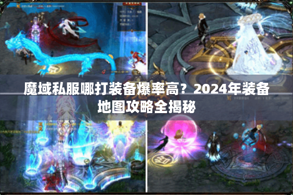 魔域私服哪打装备爆率高？2024年装备地图攻略全揭秘