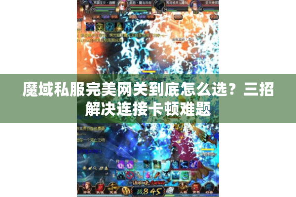 魔域私服完美网关到底怎么选？三招解决连接卡顿难题