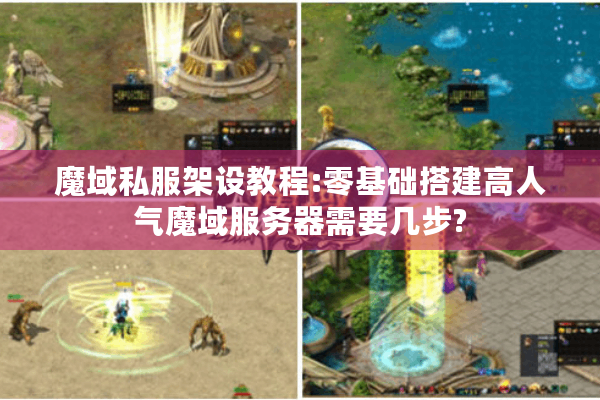 魔域私服架设教程:零基础搭建高人气魔域服务器需要几步?