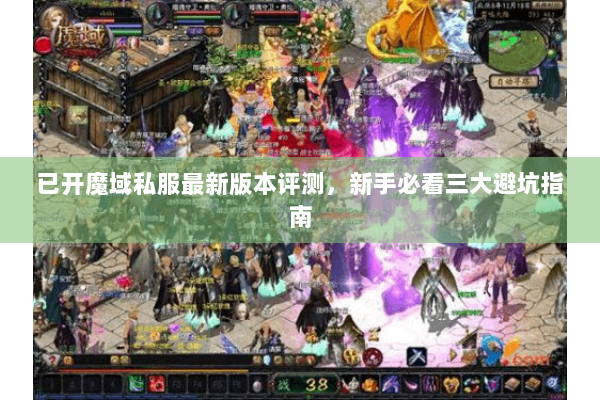 已开魔域私服最新版本评测，新手必看三大避坑指南