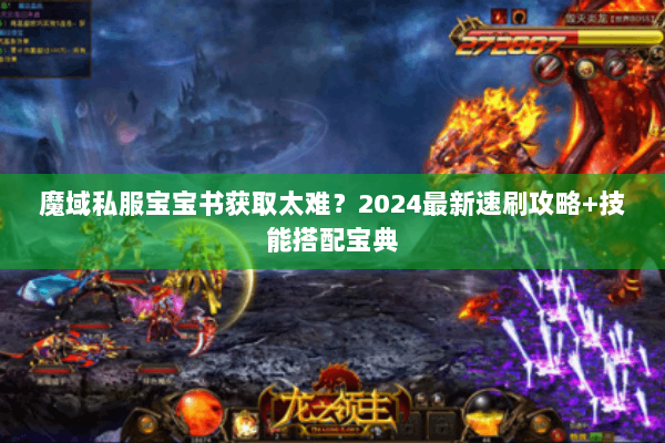 魔域私服宝宝书获取太难？2024最新速刷攻略+技能搭配宝典