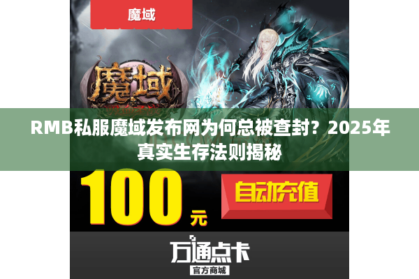 RMB私服魔域发布网为何总被查封？2025年真实生存法则揭秘