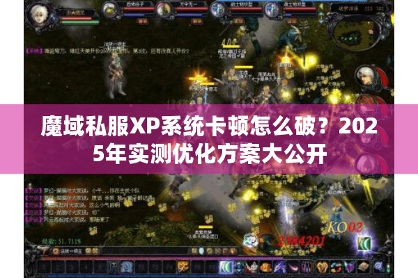 魔域私服XP系统卡顿怎么破？2025年实测优化方案大公开