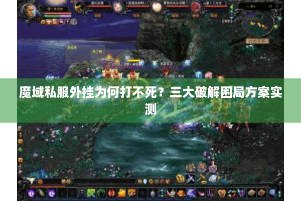魔域私服外挂为何打不死？三大破解困局方案实测