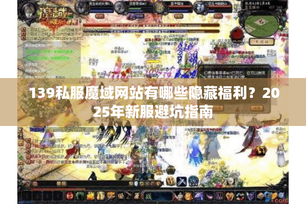 139私服魔域网站有哪些隐藏福利？2025年新服避坑指南