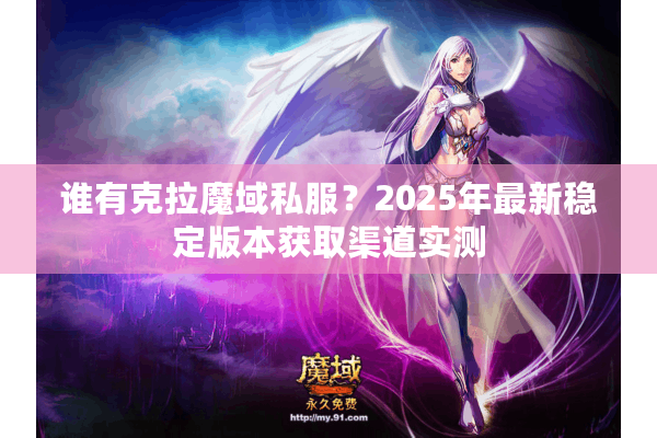 谁有克拉魔域私服？2025年最新稳定版本获取渠道实测