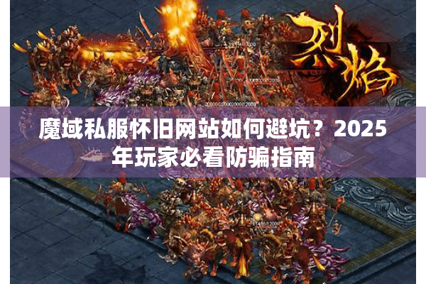 魔域私服怀旧网站如何避坑？2025年玩家必看防骗指南