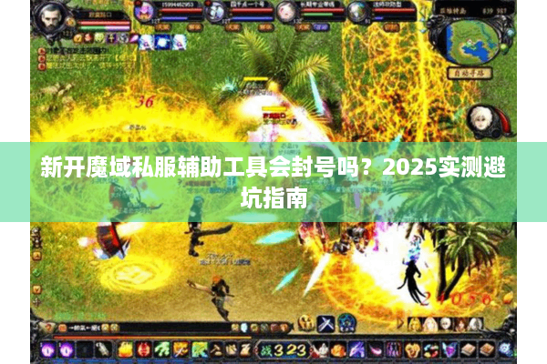 新开魔域私服辅助工具会封号吗？2025实测避坑指南