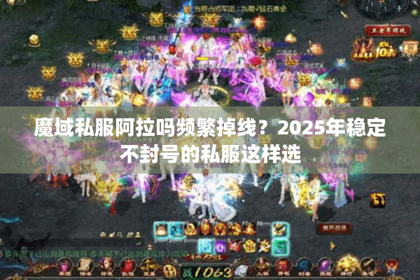 魔域私服阿拉吗频繁掉线？2025年稳定不封号的私服这样选