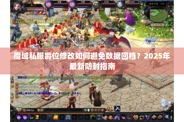 魔域私服爵位修改如何避免数据回档？2025年最新防封指南