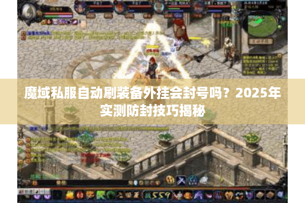 魔域私服自动刷装备外挂会封号吗？2025年实测防封技巧揭秘