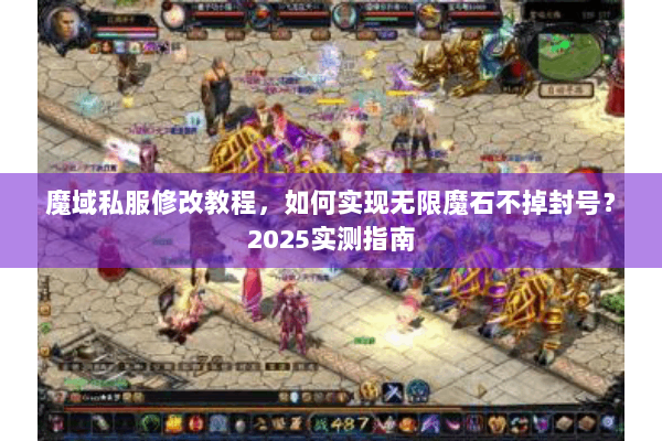 魔域私服修改教程，如何实现无限魔石不掉封号？2025实测指南