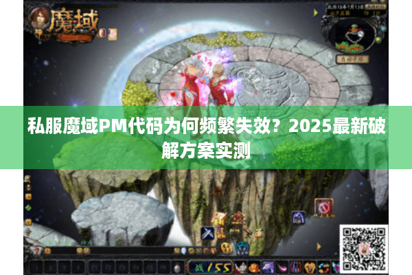 私服魔域PM代码为何频繁失效？2025最新破解方案实测