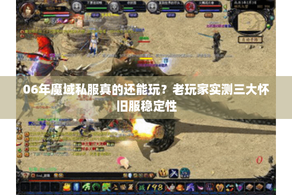 06年魔域私服真的还能玩？老玩家实测三大怀旧服稳定性