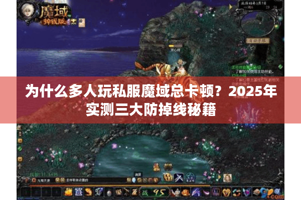 为什么多人玩私服魔域总卡顿？2025年实测三大防掉线秘籍