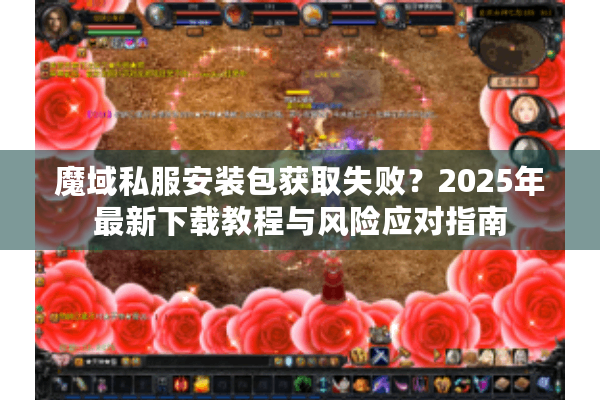 魔域私服安装包获取失败？2025年最新下载教程与风险应对指南