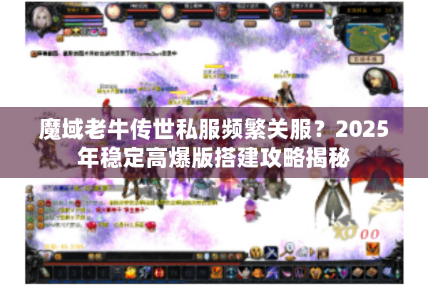 魔域老牛传世私服频繁关服？2025年稳定高爆版搭建攻略揭秘