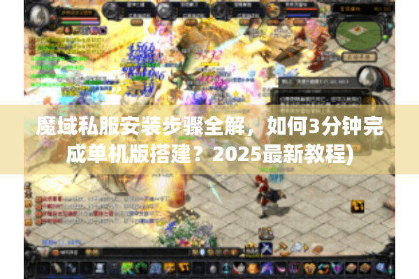 魔域私服安装步骤全解，如何3分钟完成单机版搭建？2025最新教程)