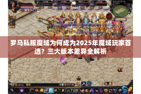 罗马私服魔域为何成为2025年魔域玩家首选？三大版本差异全解析