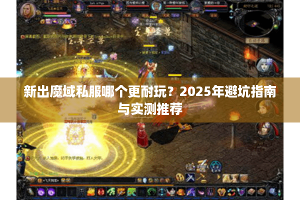 新出魔域私服哪个更耐玩？2025年避坑指南与实测推荐