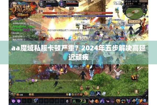 aa魔域私服卡顿严重？2024年五步解决高延迟顽疾