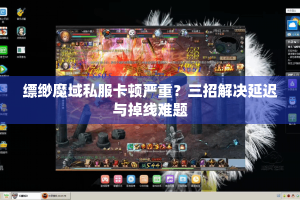 缥缈魔域私服卡顿严重？三招解决延迟与掉线难题