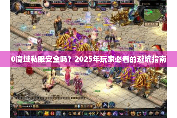 0魔域私服安全吗？2025年玩家必看的避坑指南
