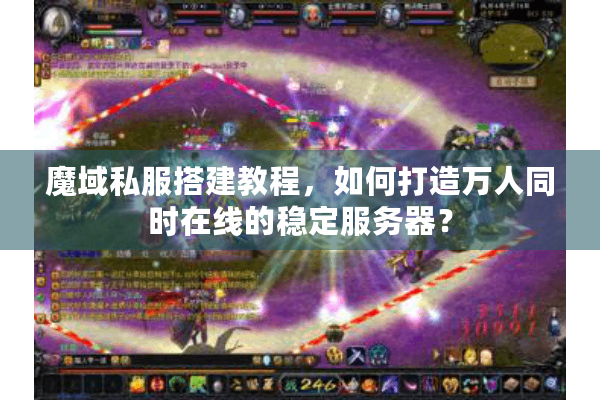 魔域私服搭建教程，如何打造万人同时在线的稳定服务器？