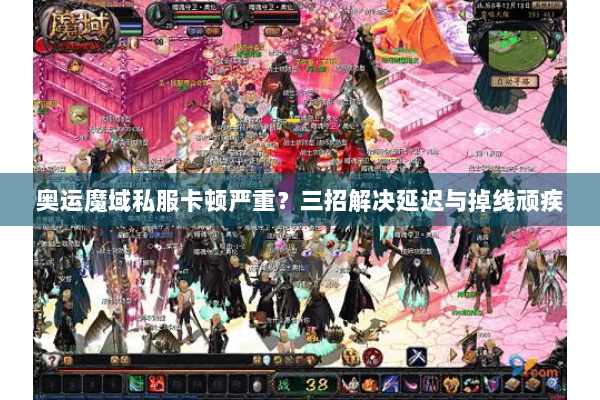 奥运魔域私服卡顿严重？三招解决延迟与掉线顽疾
