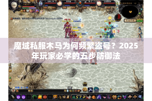 魔域私服木马为何频繁盗号？2025年玩家必学的五步防御法