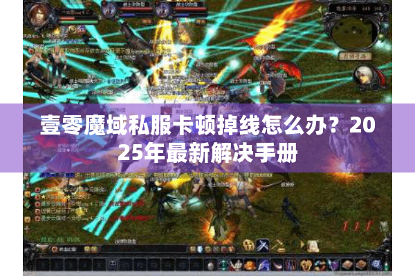 壹零魔域私服卡顿掉线怎么办？2025年最新解决手册