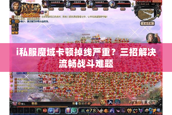 i私服魔域卡顿掉线严重？三招解决流畅战斗难题
