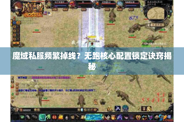 魔域私服频繁掉线？无跑核心配置锁定诀窍揭秘