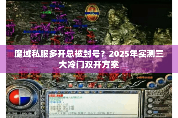 魔域私服多开总被封号？2025年实测三大冷门双开方案