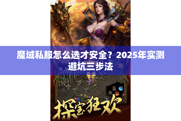 魔域私服怎么选才安全？2025年实测避坑三步法