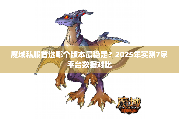 魔域私服首选哪个版本最稳定？2025年实测7家平台数据对比