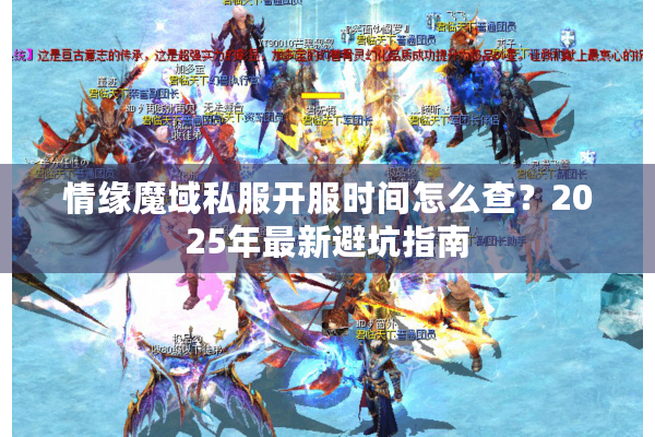 情缘魔域私服开服时间怎么查？2025年最新避坑指南