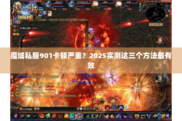 魔域私服901卡顿严重？2025实测这三个方法最有效