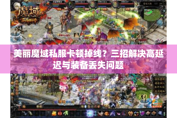 美丽魔域私服卡顿掉线？三招解决高延迟与装备丢失问题