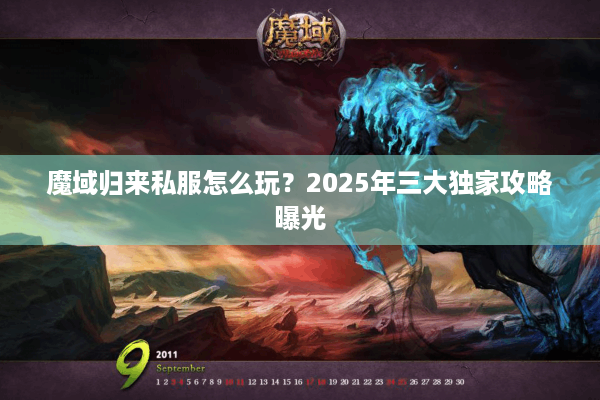 魔域归来私服怎么玩？2025年三大独家攻略曝光