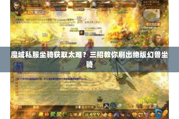 魔域私服坐骑获取太难？三招教你刷出绝版幻兽坐骑