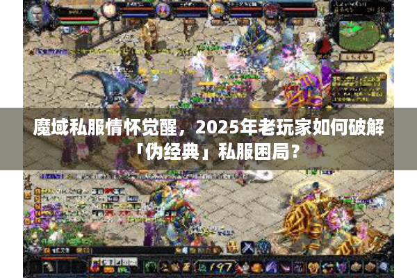 魔域私服情怀觉醒，2025年老玩家如何破解「伪经典」私服困局？