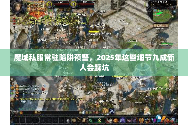 魔域私服常驻陷阱预警，2025年这些细节九成新人会踩坑