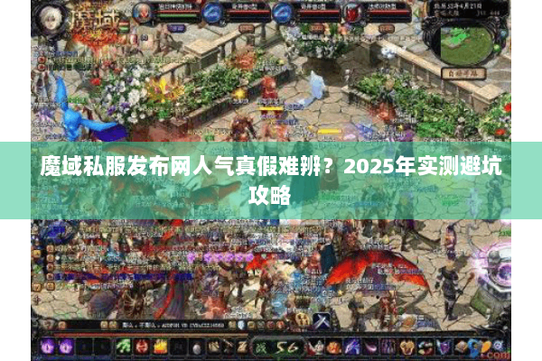 魔域私服发布网人气真假难辨？2025年实测避坑攻略