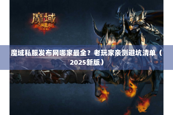 魔域私服发布网哪家最全？老玩家亲测避坑清单（2025新版）