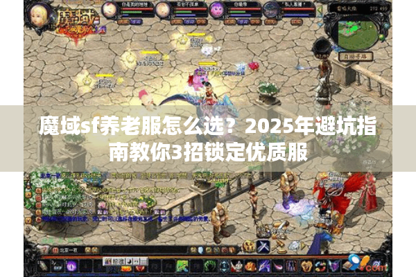 魔域sf养老服怎么选？2025年避坑指南教你3招锁定优质服