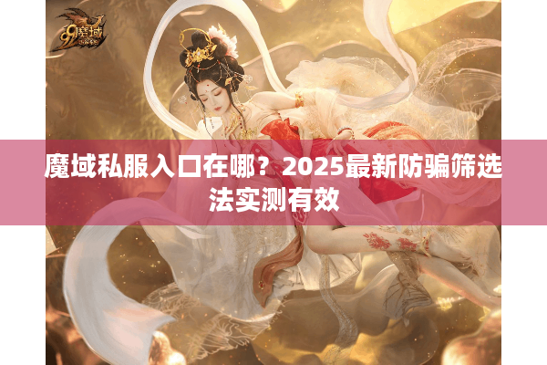魔域私服入口在哪？2025最新防骗筛选法实测有效