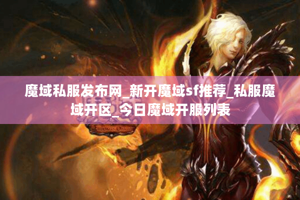 魔域私服发布网_新开魔域sf推荐_私服魔域开区_今日魔域开服列表